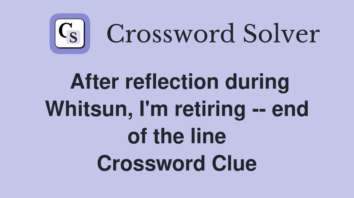 After reflection during Whitsun, I'm retiring end of the line